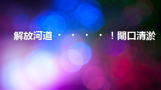 解放河道！閘口清淤設(shè)備助力城市水環(huán)境治理，你知道有哪些神奇技術(shù)？